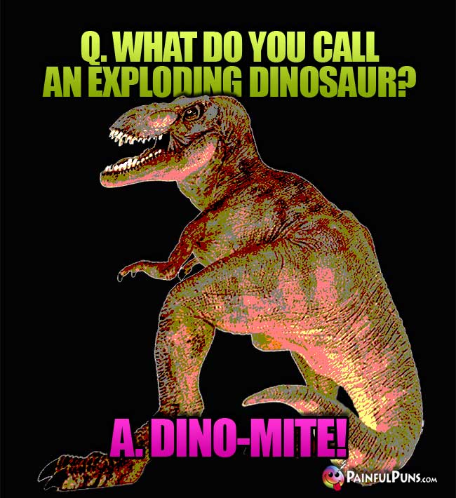 Q. What do you call an exploding dinosaur? A. Dino-ite!