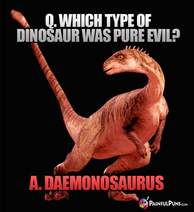 Q. Which type of dinosaur was pur evil? A. Daemonosaurus.