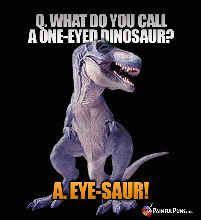Q. What do you call a one=eyed dinosaur? A. Eye-Saur!