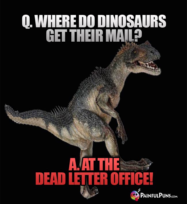 Q. Where do dinosaurs get their mail? A. At the dead letter office!