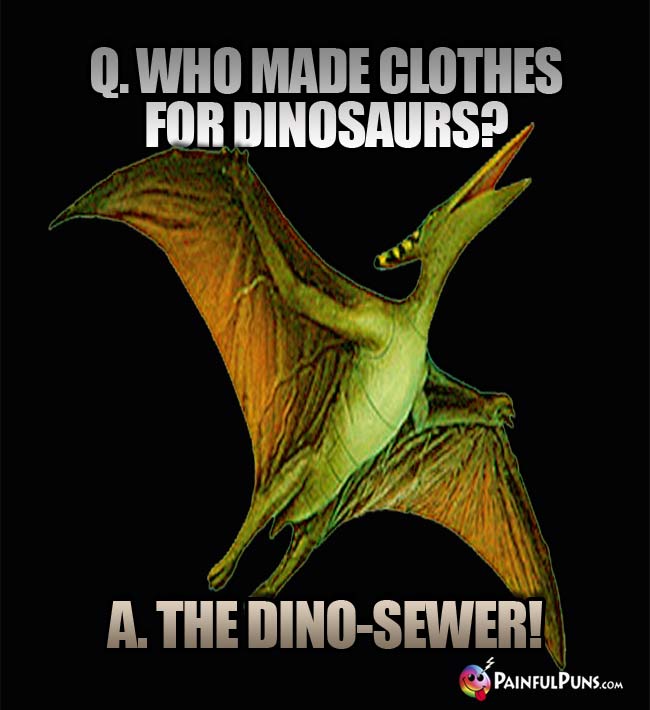 Q. Who made clothes for dinosaurs? A. The dino-sewer!