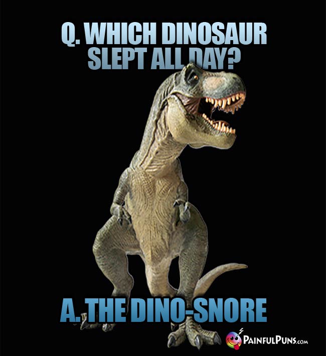 Q. Which dinosaur slept all day? A. The Dino-Snore.