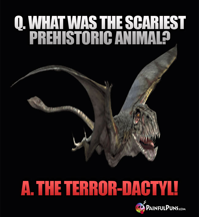Q. What was the scariest prehistoric animal? A. the Terror-Dactyl!