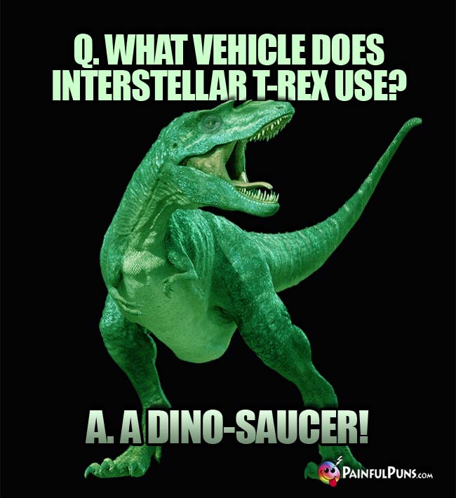 Q. What vehicle does interstellar T-Rex use? A. A Dino-Saucer!