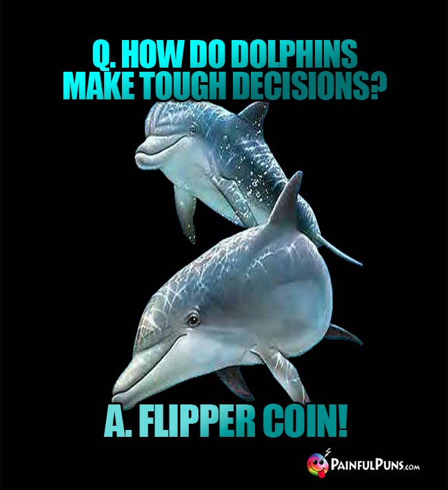 Q. How do dolphins make tough decisions? A. Flipper coin!