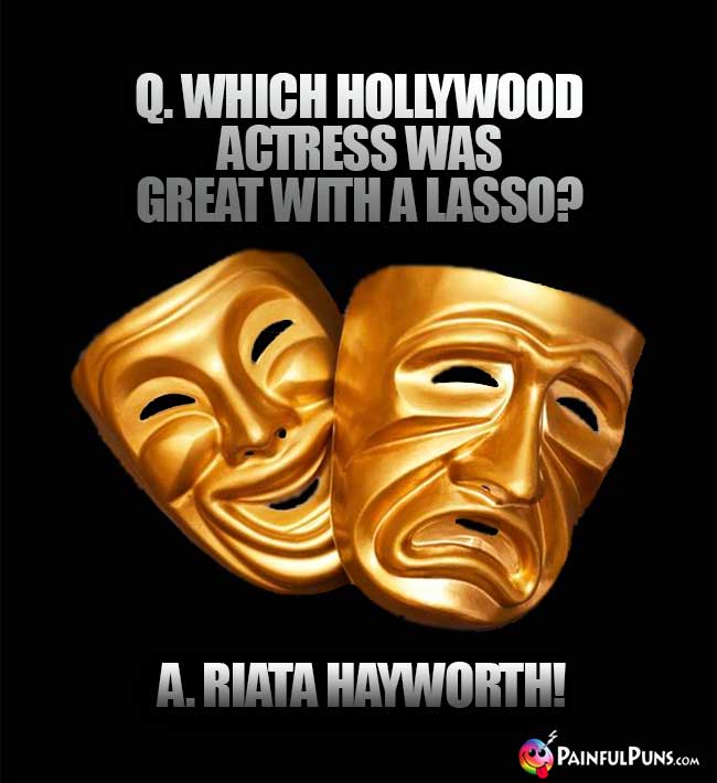 Q. Which Hollywood actress was great with a lasso? A. Riata Hayworth!