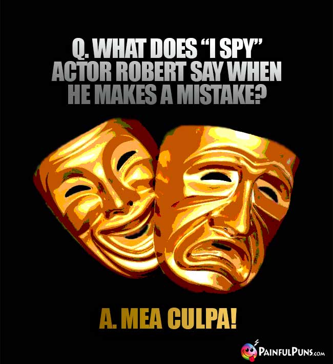 Q. What does "I Spy" actor Robert say when he makes a mistake? A. Mea Culpa!