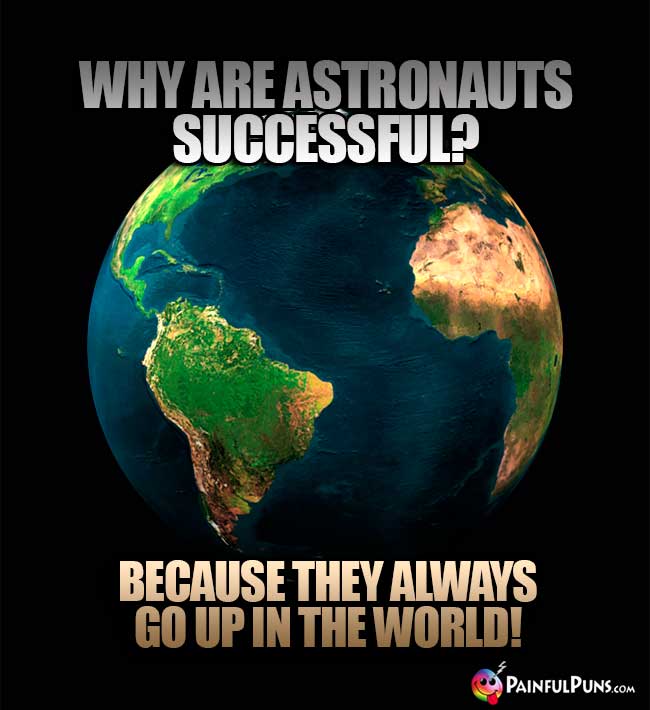Why are astronauts successful? Because they always go up in the world!