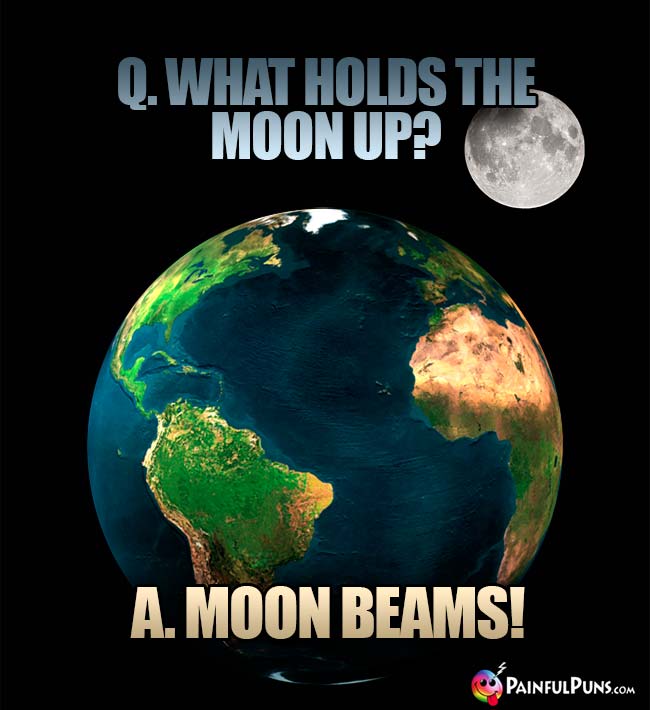 Q. What holds the moon up? A. Moon Beams!