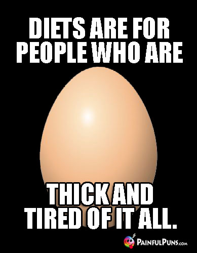 Diets are for people who are thick and tired of it all.