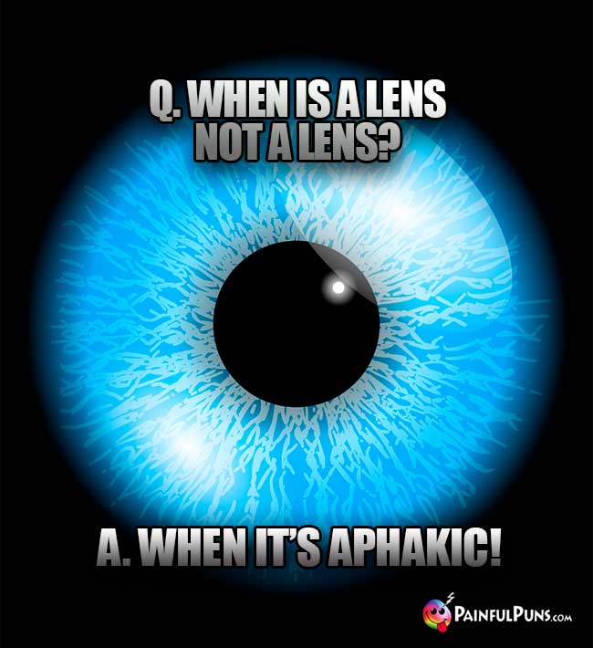 Eye Joke: Q. When is a lens not a lens? A. When it's Aphakic!