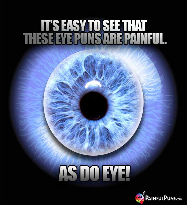 It's easy to see these eye puns are painful. As do eye!