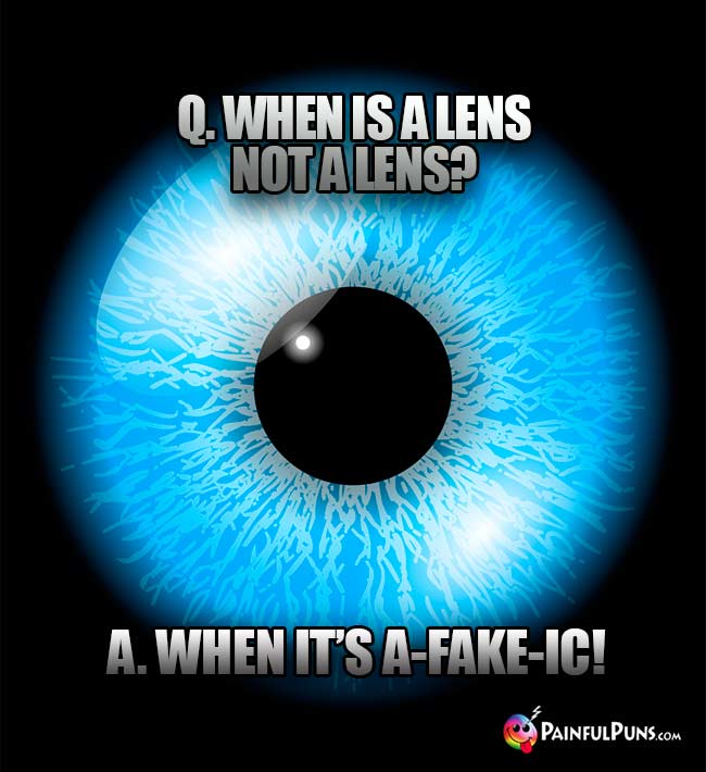 Eye Joke: Q When is a lens not a lens? A. When it's A-Fake-Ic!