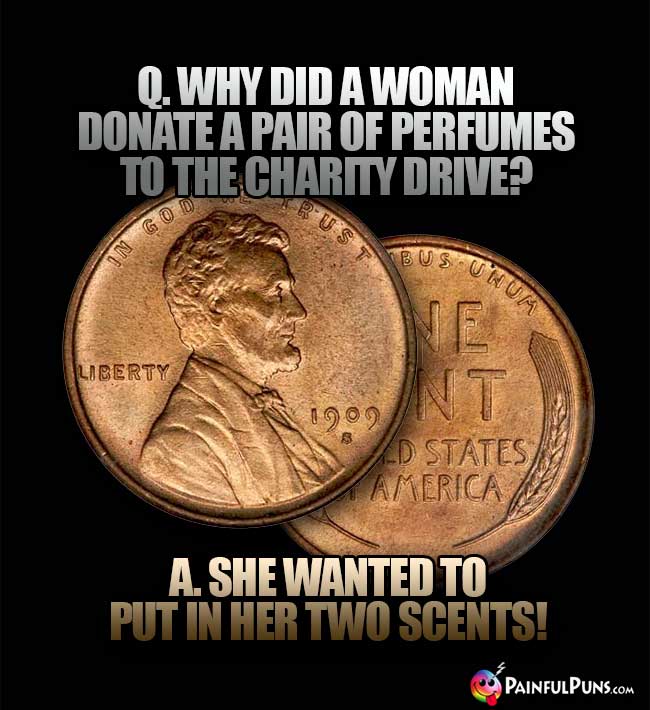 Q. Why did a woman donate a pair of perfumes to the charity drive? A. She wanted to put in her two scents!