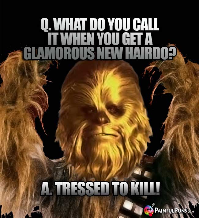 Q. What do you call it when you get a glamorous new hairdo? A. Tressed to Kill!
