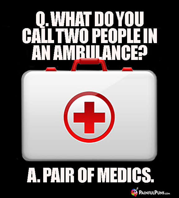 Q. What Do You Call Two People in an Ambulance? A. Pair of Medics