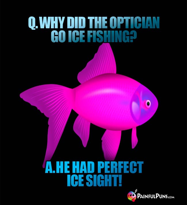 q. Why did the optician go ice fishing? A. He had perfect ice sight!