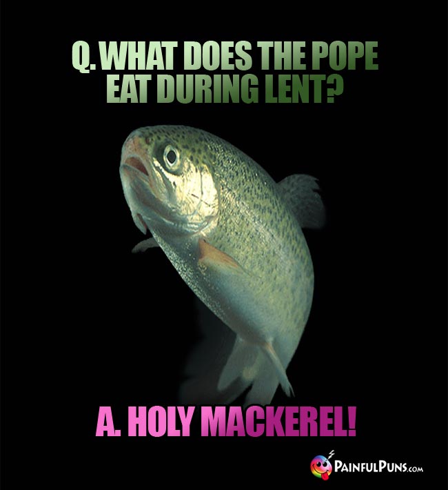Q What does the Pope eat during Lent? A. Hly Mackerel!