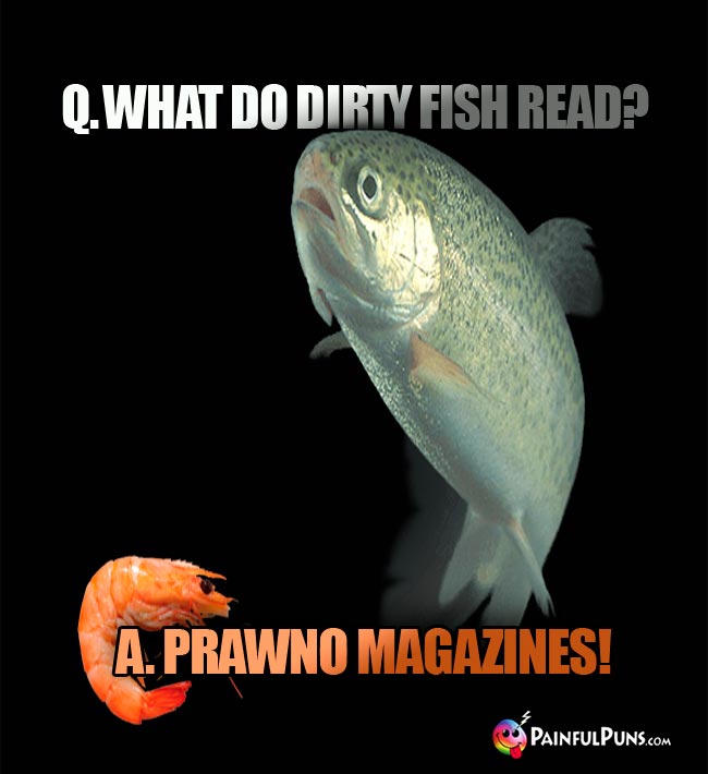 q. What do dirty fish read? a. Prawno magazines!