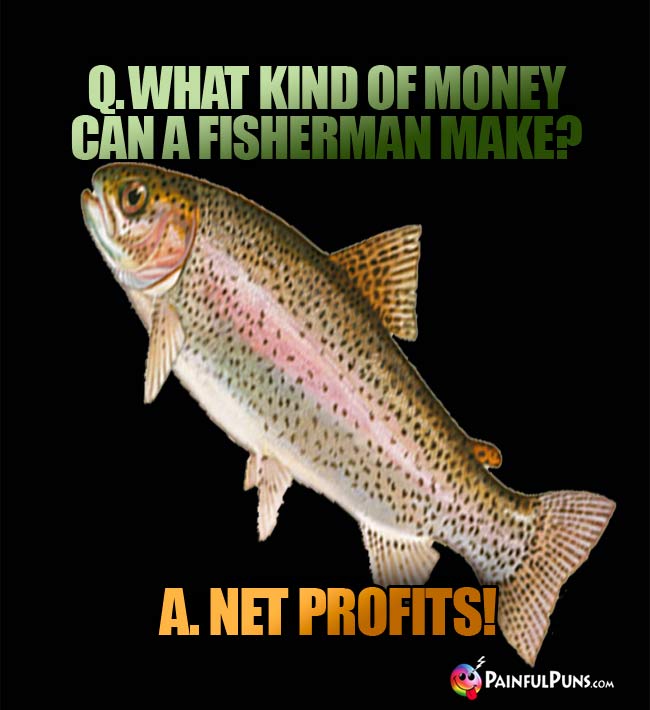 Q. What kind of money can a fisherman make? A. Net profits!