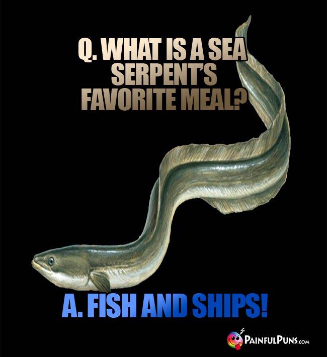 Q. What is a sea serpent's favorite meal? A. Fish and Ships!