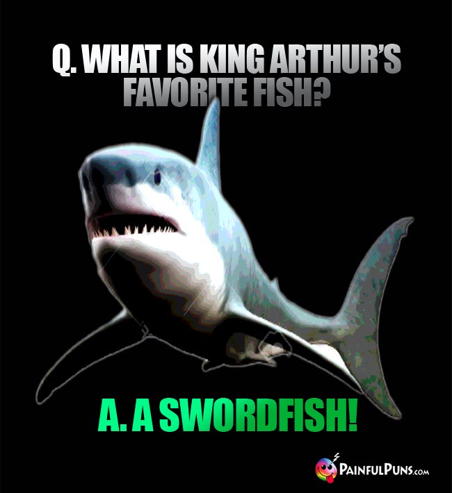 Q. What is King Arthur's favorite fish? A. A Swordfish!