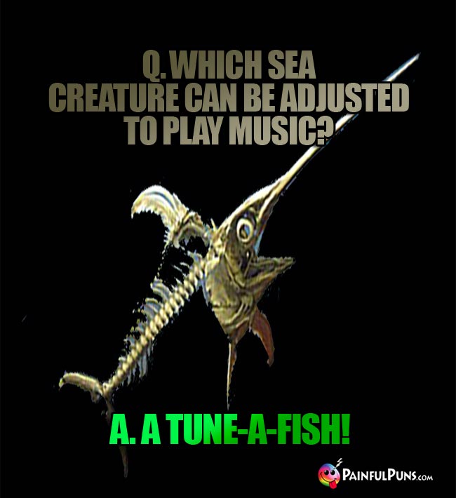 Q. Which sea creature can be adjusted to play music? A. A tune-a-afish!
