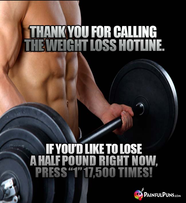 Thank you for calling the Weight Loss Hotline. If you'd like to lose a half pound right now, press "1" 17,500 times!