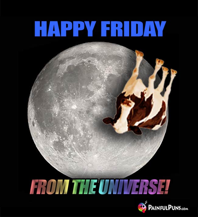 Cow flying over the moon  says: Happy Friday, from the Universe!