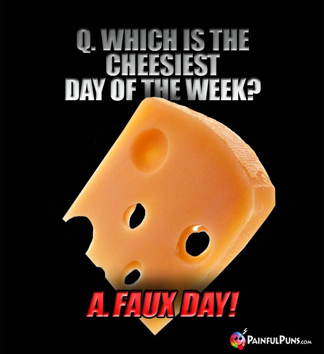 Q. Which is the cheesiest day of the week? A. Faux Day!