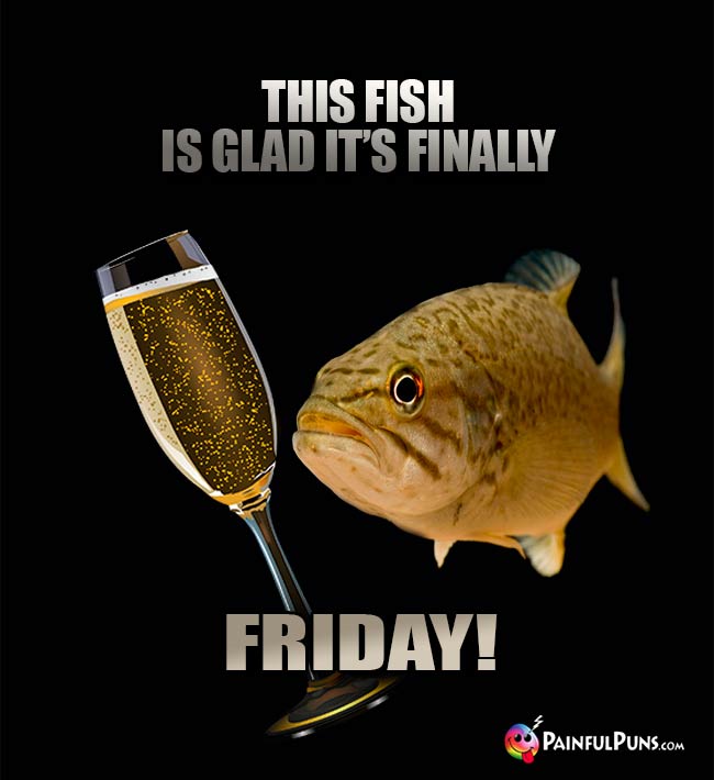 This fish is glad it's finally Friday!