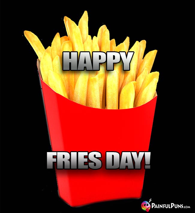 French Fries Say: Happy Fries Day!
