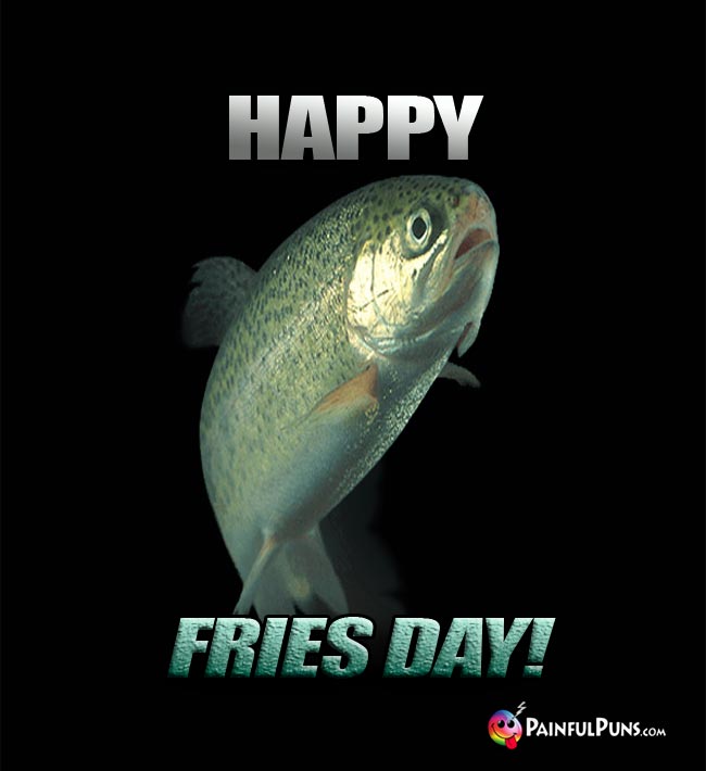 Big fish says: Happy Fries Day!