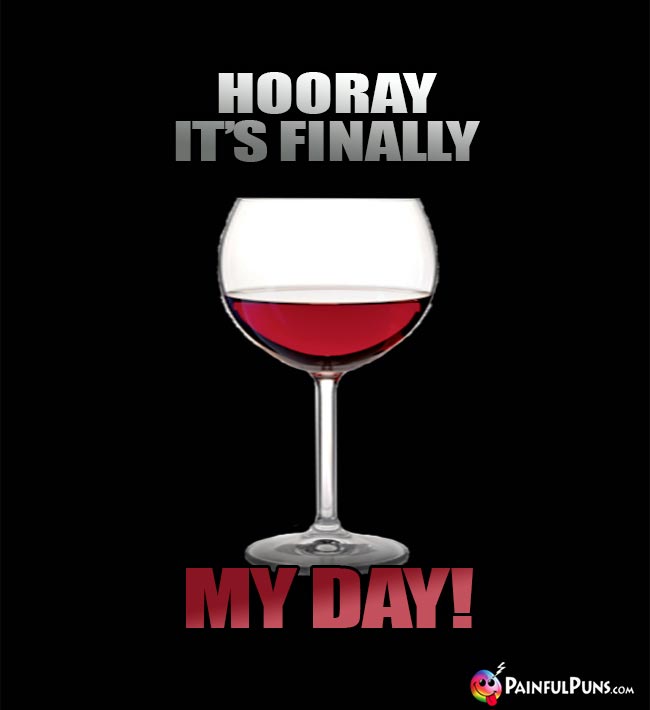 Wine Glass Says: Hooray It's Finally My Day!