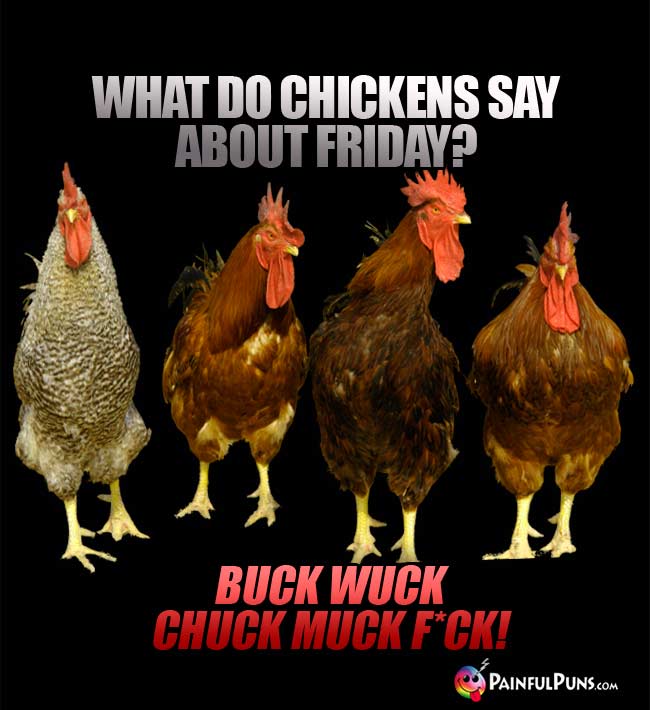 Q. What do chickens say about Friday? A. Buck Wuck Chuck Muck F'ck!