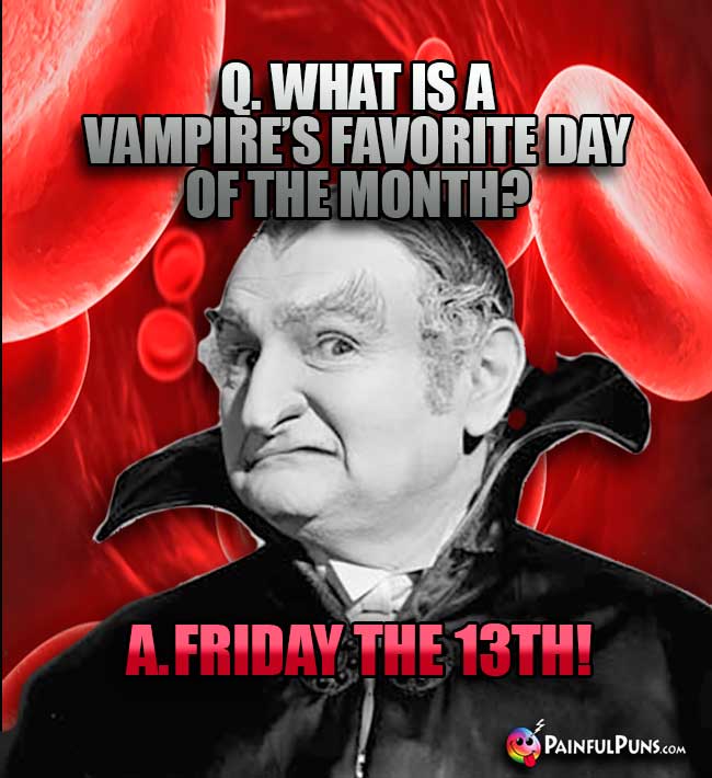 Q. What is a vampire's favorite day of the month? A. Friday the 13th!