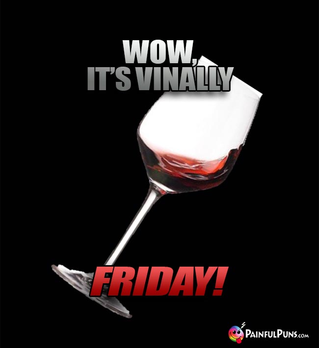 Glass of Wine Says: Wow, it's vinally Friday!