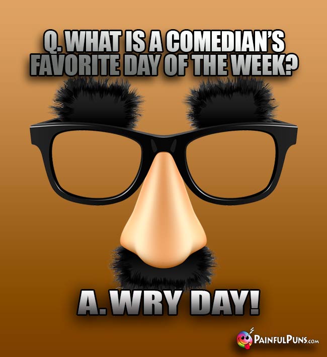 Q. What is a comedian's favorite day of the week? A. Wry day!