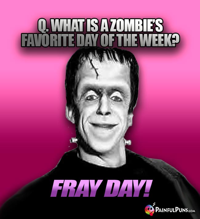 Q. What is a zombie's favorite day of the week? Fray Day!