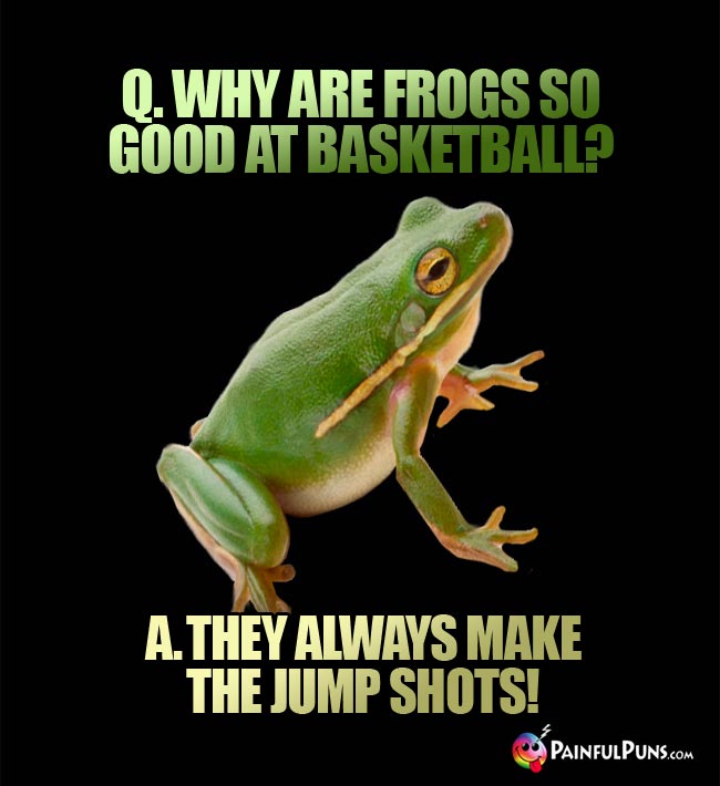 Q. Why are frogs so good at basketball? A. They always make the jump shots!