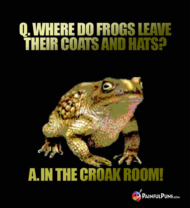 Q. Where do frogs leave their coats and hats? a. In the croak room!