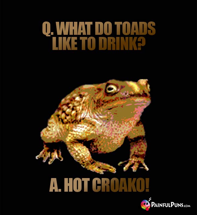 Q. What do toads like to drink? a. Hot croako!
