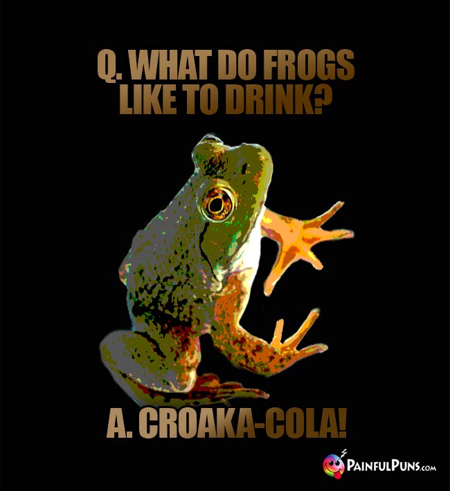 Q. What do frogs ike to drink? A. Croaka-Cola!
