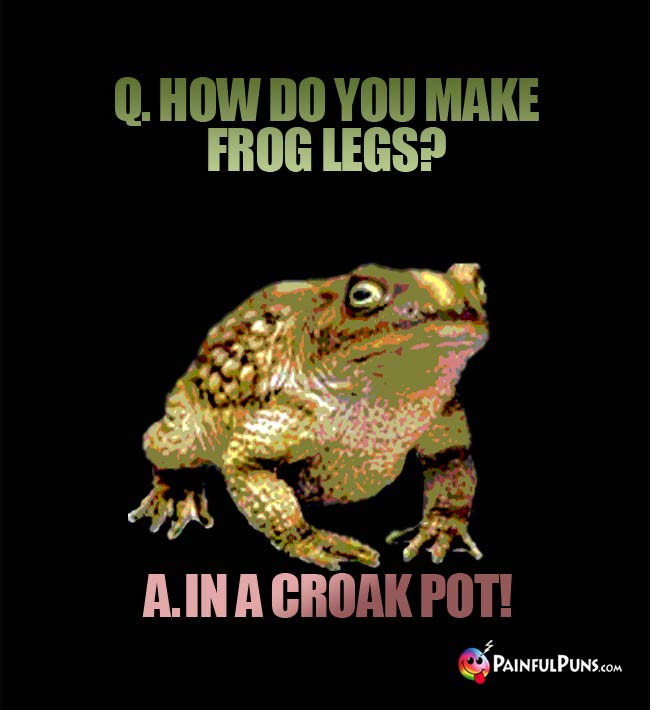 Q. How do you make frog legs? A. In a croak pot!