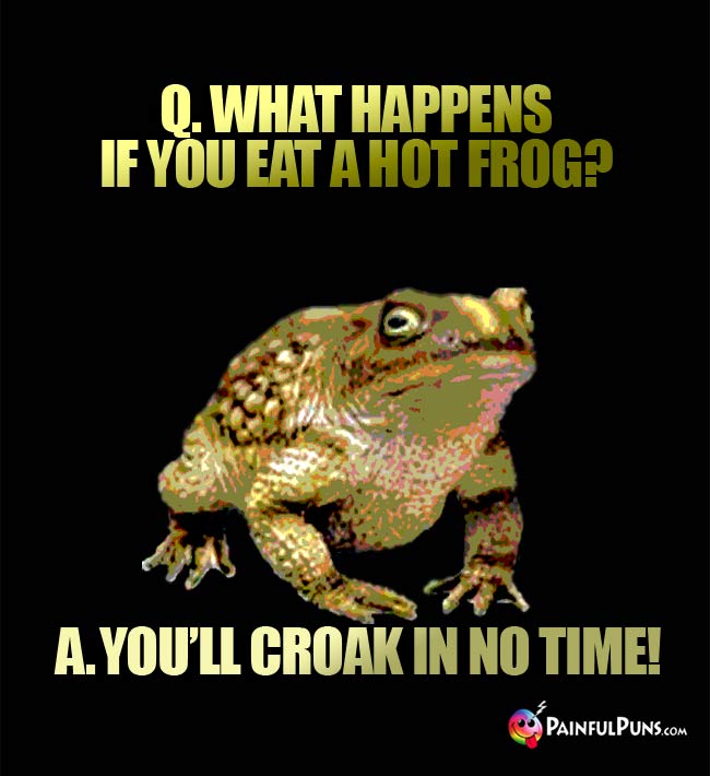 Q. What happens if you eat a hot frog? A. You'll croak in no time!