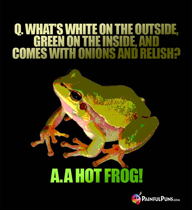 Q.. What's white on the outside, green on the inside, and comes with onions and relish? a. a hot frog!