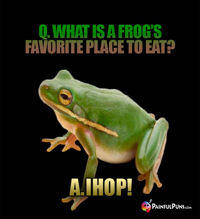 Q. What is afrog's favorite place to eat? a. IHOP!