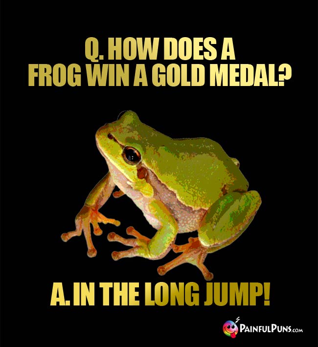 Q. How does a frog win a gold medal? A. In the long jump!