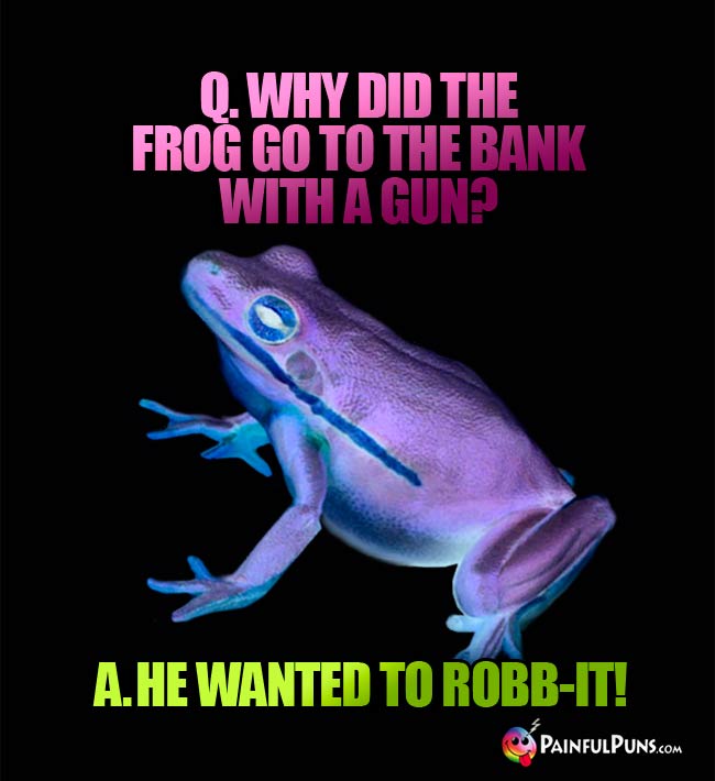 Q. Why did the frog go to the bank with a gun? A. He wanted to robb-it!