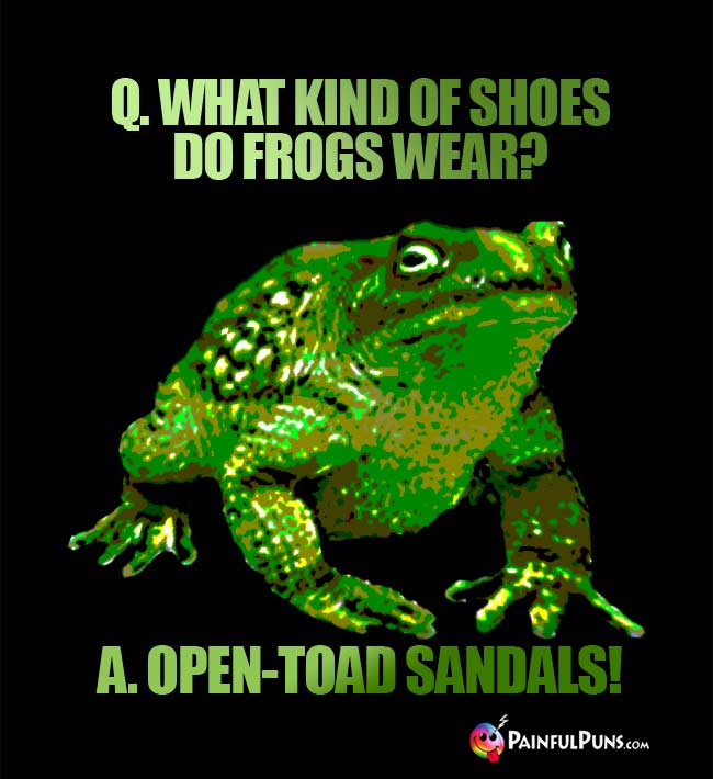Q. What kind of shoes do frogs wear? A. Ope-toad sandals!